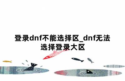 登录dnf不能选择区_dnf无法选择登录大区 第二张图