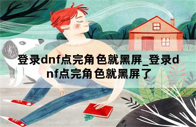 登录dnf点完角色就黑屏_登录dnf点完角色就黑屏了 第二张图