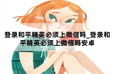 登录和平精英必须上微信吗_登录和平精英必须上微信吗安卓 第二张图