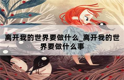 离开我的世界要做什么_离开我的世界要做什么事 第二张图