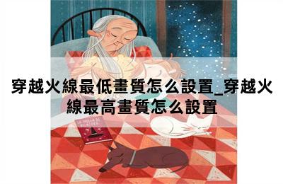 穿越火線最低畫質怎么設置_穿越火線最高畫質怎么設置 第二張圖