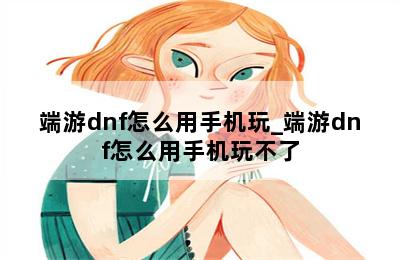 端游dnf怎么用手机玩_端游dnf怎么用手机玩不了 第二张图