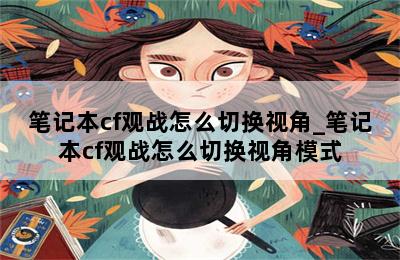 笔记本cf观战怎么切换视角_笔记本cf观战怎么切换视角模式 第二张图