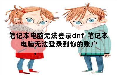 笔记本电脑无法登录dnf_笔记本电脑无法登录到你的账户 第二张图