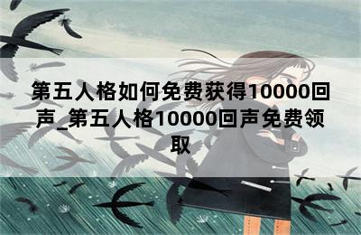 第五人格如何免费获得10000回声_第五人格10000回声免费领取 第二张图