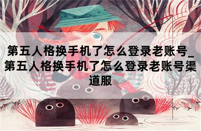 第五人格换手机了怎么登录老账号_第五人格换手机了怎么登录老账号渠道服 第二张图