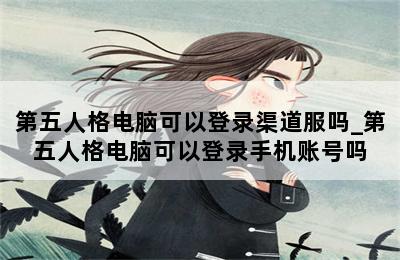 第五人格电脑可以登录渠道服吗_第五人格电脑可以登录手机账号吗 第二张图