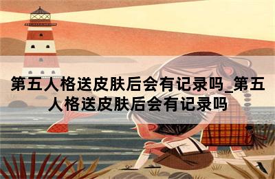 第五人格送皮肤后会有记录吗_第五人格送皮肤后会有记录吗 第二张图