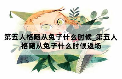 第五人格随从兔子什么时候_第五人格随从兔子什么时候返场 第二张图