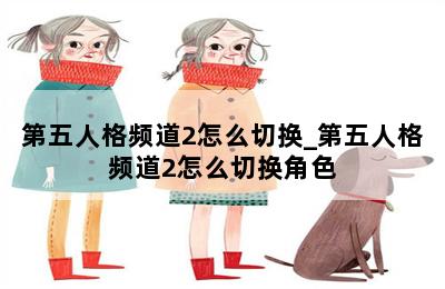 第五人格频道2怎么切换_第五人格频道2怎么切换角色 第二张图