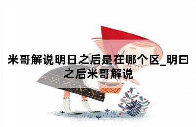 米哥解说明日之后是在哪个区_明曰之后米哥解说 第二张图