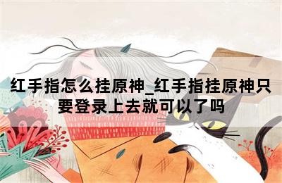 红手指怎么挂原神_红手指挂原神只要登录上去就可以了吗 第二张图