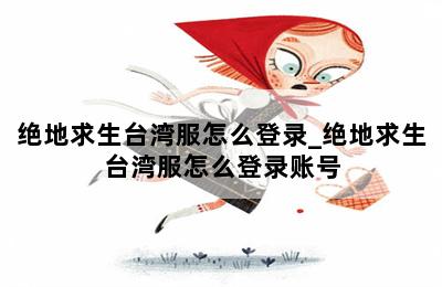 绝地求生台湾服怎么登录_绝地求生台湾服怎么登录账号 第二张图