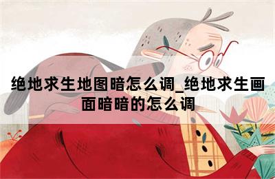 绝地求生地图暗怎么调_绝地求生画面暗暗的怎么调 第二张图