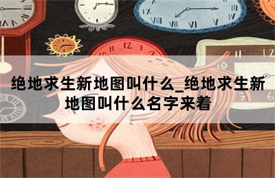 绝地求生新地图叫什么_绝地求生新地图叫什么名字来着 第二张图