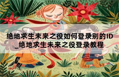 绝地求生未来之役如何登录别的ID_绝地求生未来之役登录教程 第二张图