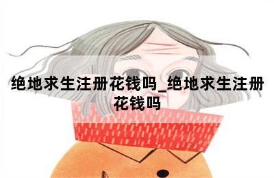 绝地求生注册花钱吗_绝地求生注册花钱吗 第二张图