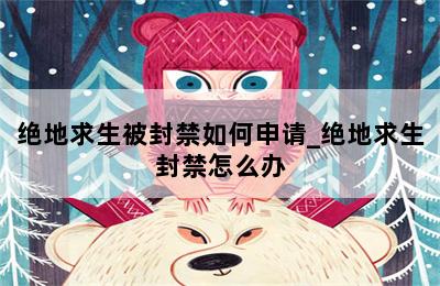 绝地求生被封禁如何申请_绝地求生封禁怎么办 第二张图