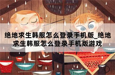 绝地求生韩服怎么登录手机版_绝地求生韩服怎么登录手机版游戏 第二张图