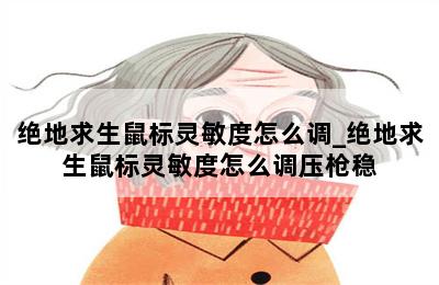 绝地求生鼠标灵敏度怎么调_绝地求生鼠标灵敏度怎么调压枪稳 第二张图