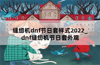 缝纫机dnf节日套样式2022_dnf缝纫机节日套外观 第二张图