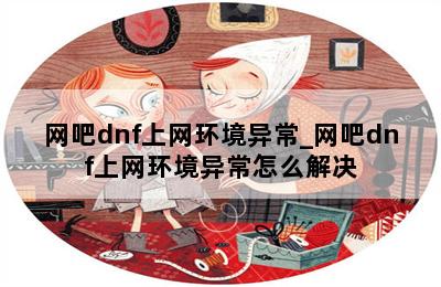 网吧dnf上网环境异常_网吧dnf上网环境异常怎么解决 第二张图