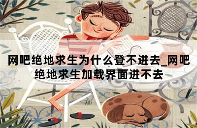 网吧绝地求生为什么登不进去_网吧绝地求生加载界面进不去 第二张图