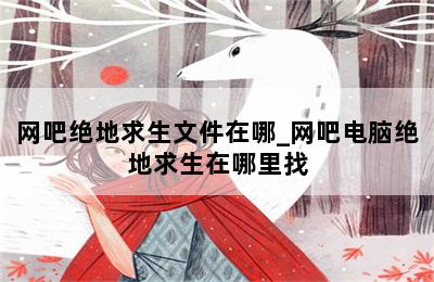 网吧绝地求生文件在哪_网吧电脑绝地求生在哪里找 第二张图