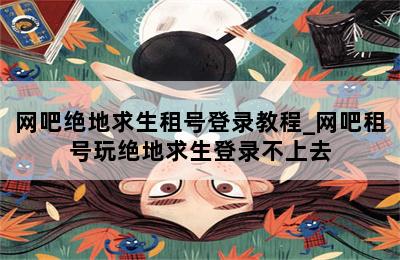 网吧绝地求生租号登录教程_网吧租号玩绝地求生登录不上去 第二张图