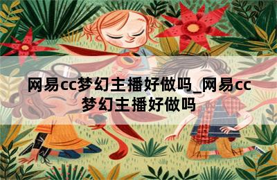 网易cc梦幻主播好做吗_网易cc梦幻主播好做吗 第二张图