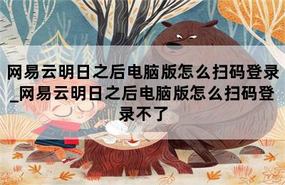 网易云明日之后电脑版怎么扫码登录_网易云明日之后电脑版怎么扫码登录不了 第二张图
