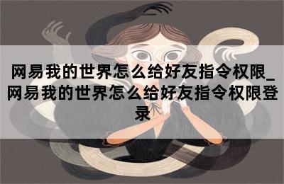 网易我的世界怎么给好友指令权限_网易我的世界怎么给好友指令权限登录 第二张图