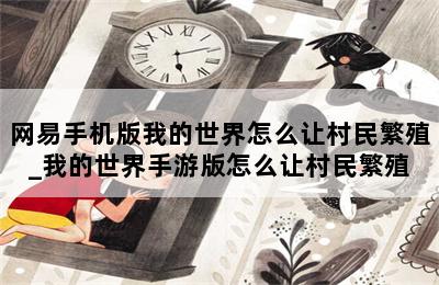 网易手机版我的世界怎么让村民繁殖_我的世界手游版怎么让村民繁殖 第二张图