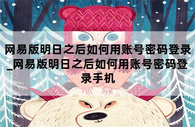 网易版明日之后如何用账号密码登录_网易版明日之后如何用账号密码登录手机 第二张图