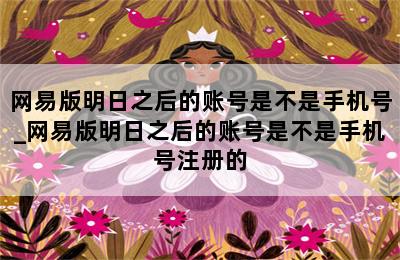 网易版明日之后的账号是不是手机号_网易版明日之后的账号是不是手机号注册的 第二张图