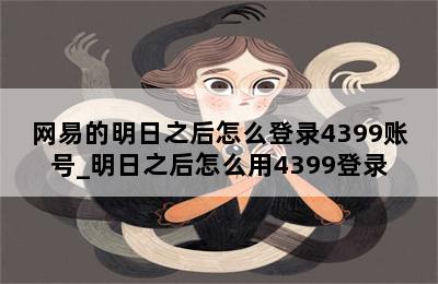 网易的明日之后怎么登录4399账号_明日之后怎么用4399登录 第二张图