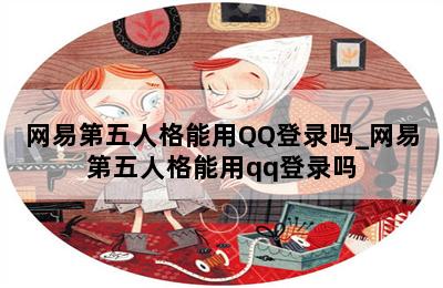 网易第五人格能用QQ登录吗_网易第五人格能用qq登录吗 第二张图