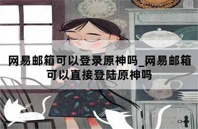 网易邮箱可以登录原神吗_网易邮箱可以直接登陆原神吗 第二张图