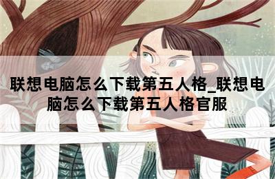 联想电脑怎么下载第五人格_联想电脑怎么下载第五人格官服 第二张图