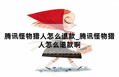 腾讯怪物猎人怎么退款_腾讯怪物猎人怎么退款啊 第二张图