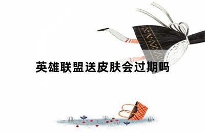 英雄联盟送皮肤会过期吗 第二张图