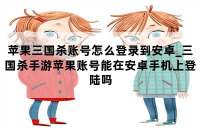 苹果三国杀账号怎么登录到安卓_三国杀手游苹果账号能在安卓手机上登陆吗 第二张图