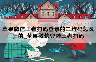 苹果微信王者扫码登录的二维码怎么弄的_苹果微信登陆王者扫码 第二张图