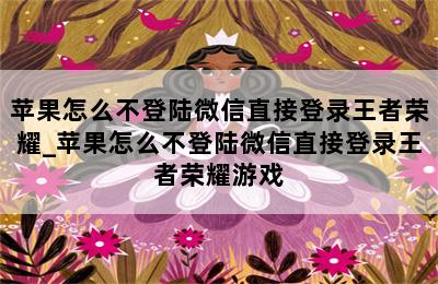 苹果怎么不登陆微信直接登录王者荣耀_苹果怎么不登陆微信直接登录王者荣耀游戏 第二张图