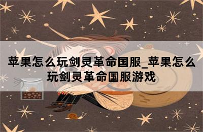 苹果怎么玩剑灵革命国服_苹果怎么玩剑灵革命国服游戏 第二张图