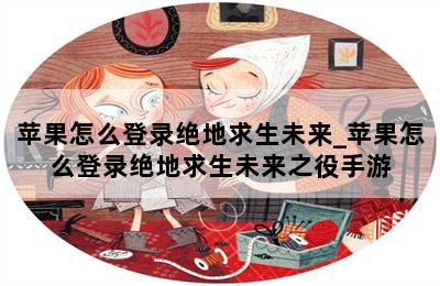 苹果怎么登录绝地求生未来_苹果怎么登录绝地求生未来之役手游 第二张图