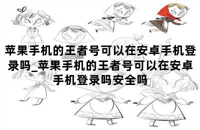 苹果手机的王者号可以在安卓手机登录吗_苹果手机的王者号可以在安卓手机登录吗安全吗 第二张图