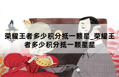 荣耀王者多少积分抵一颗星_荣耀王者多少积分抵一颗星星 第二张图