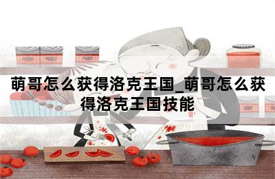 萌哥怎么获得洛克王国_萌哥怎么获得洛克王国技能 第二张图