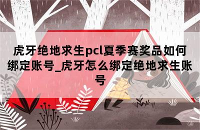 虎牙绝地求生pcl夏季赛奖品如何绑定账号_虎牙怎么绑定绝地求生账号 第二张图